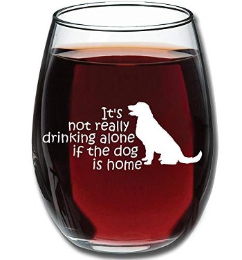 Funny Wine Glass: It's not really drinking alone if the dog is home